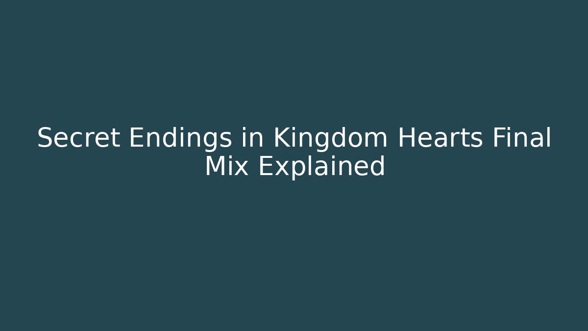 Secret Endings in Kingdom Hearts Final Mix Explained
