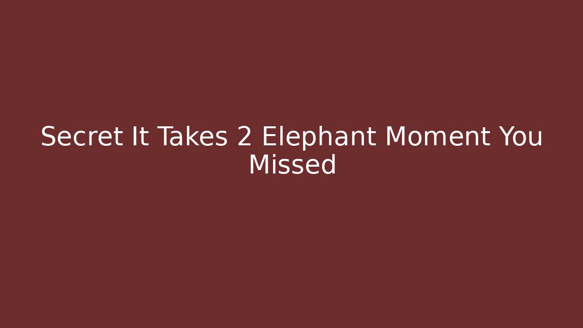 Secret It Takes 2 Elephant Moment You Missed
