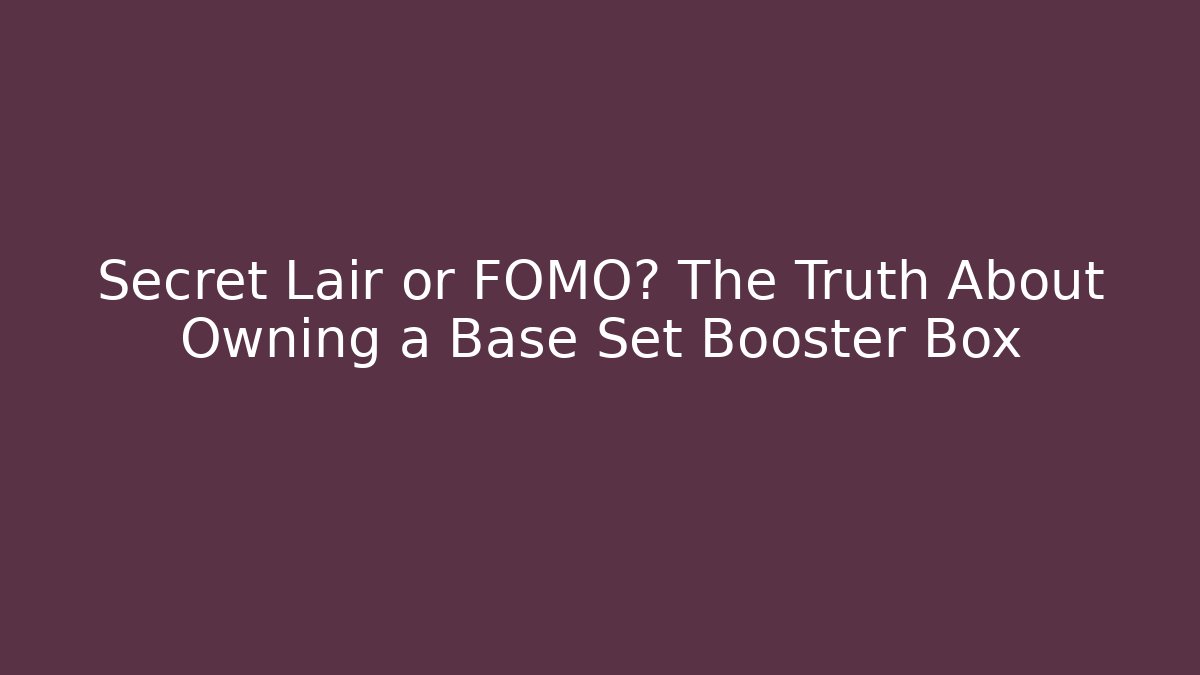 Secret Lair or FOMO? The Truth About Owning a Base Set Booster Box