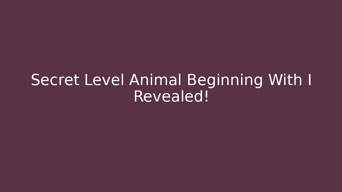 Secret Level Animal Beginning With I Revealed!