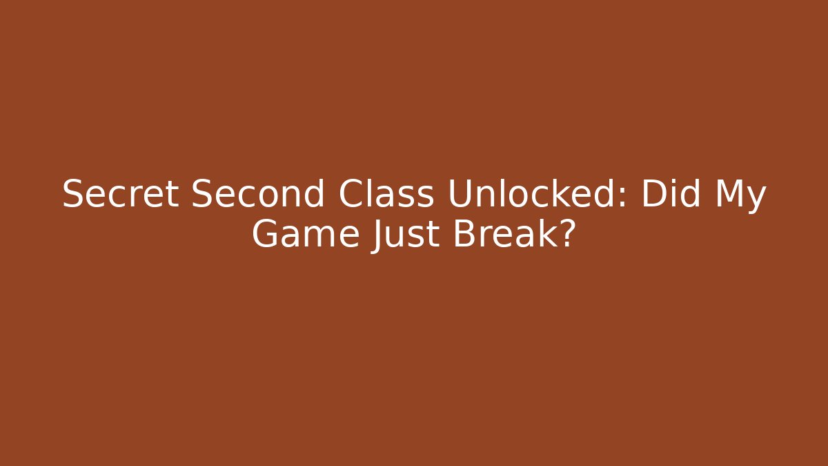 Secret Second Class Unlocked: Did My Game Just Break?