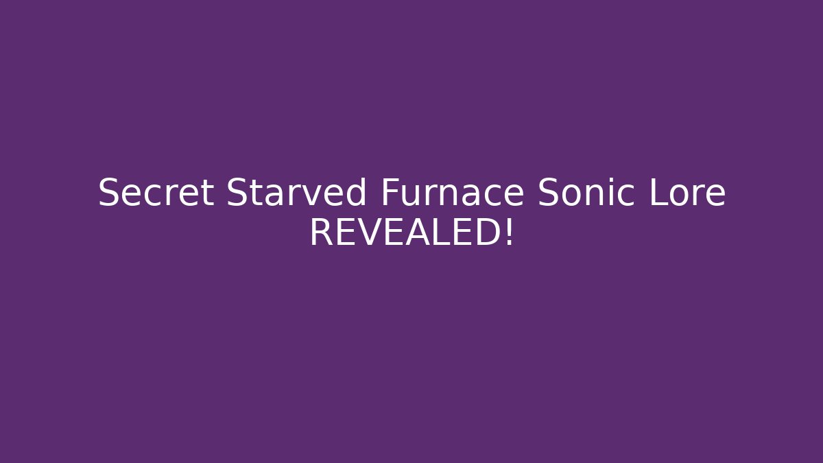 Secret Starved Furnace Sonic Lore REVEALED!