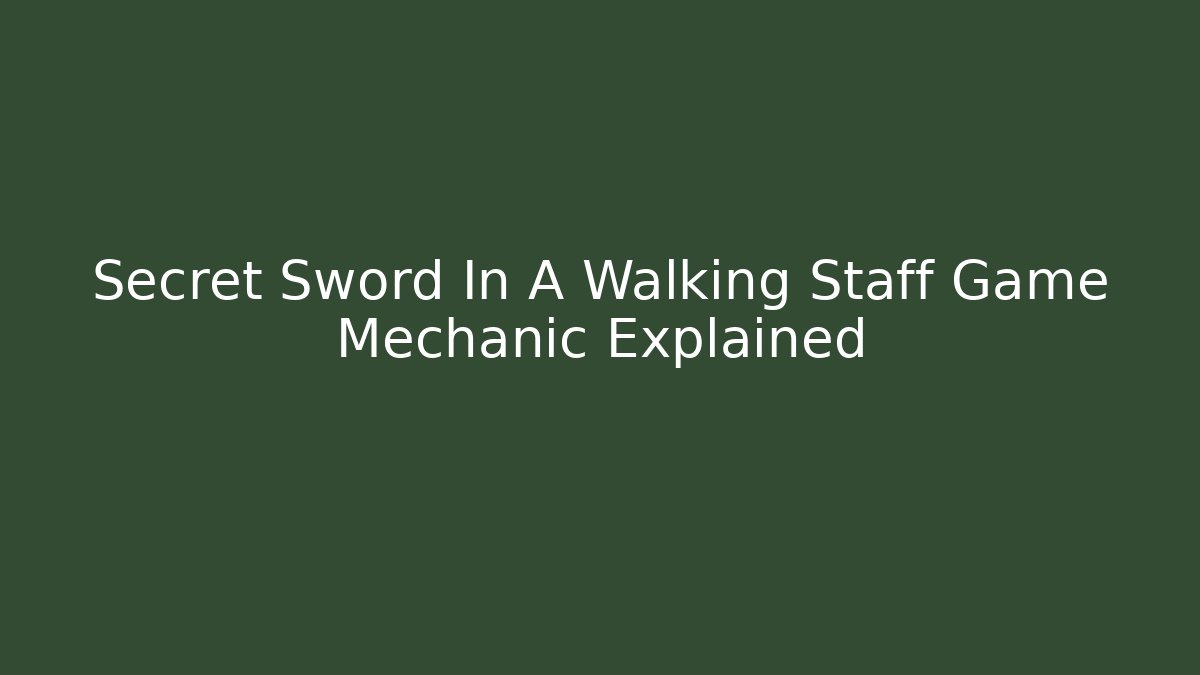 Secret Sword In A Walking Staff Game Mechanic Explained