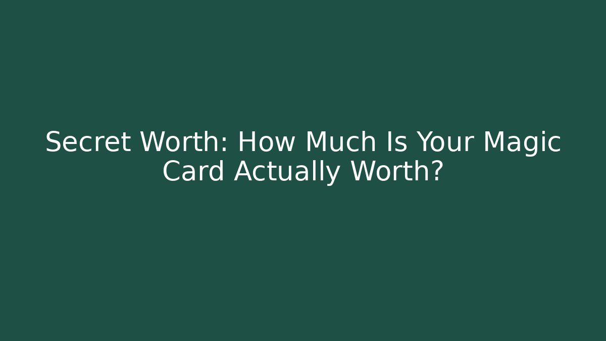 Secret Worth: How Much Is Your Magic Card Actually Worth?