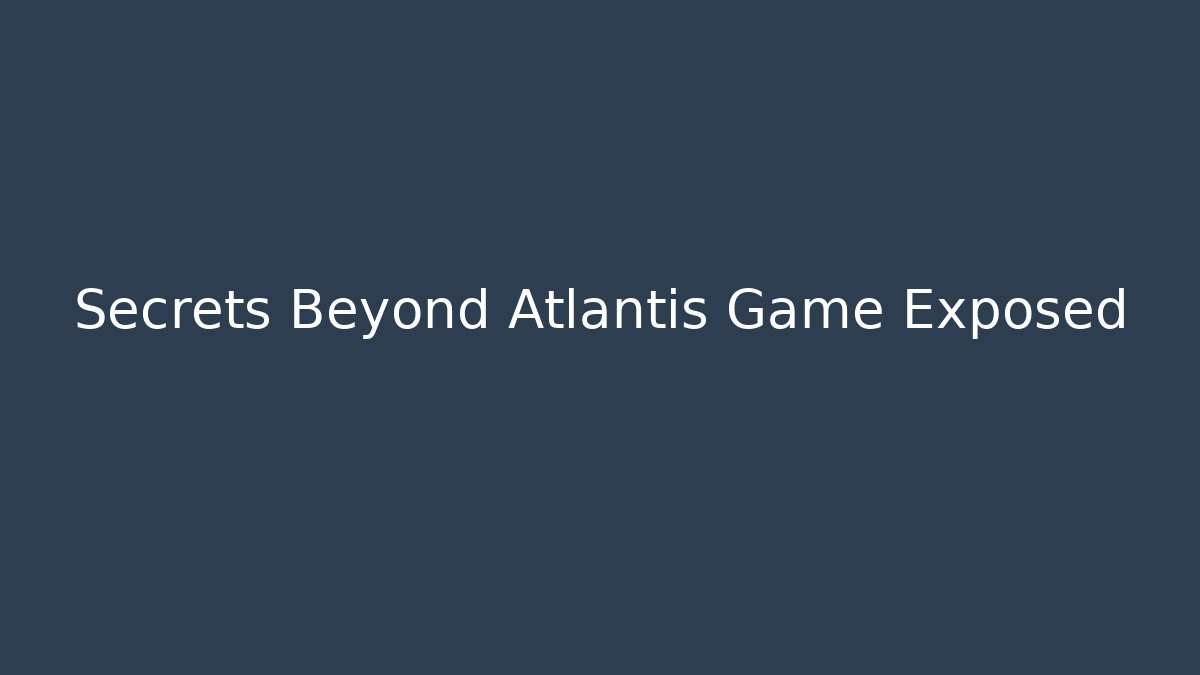 Secrets Beyond Atlantis Game Exposed