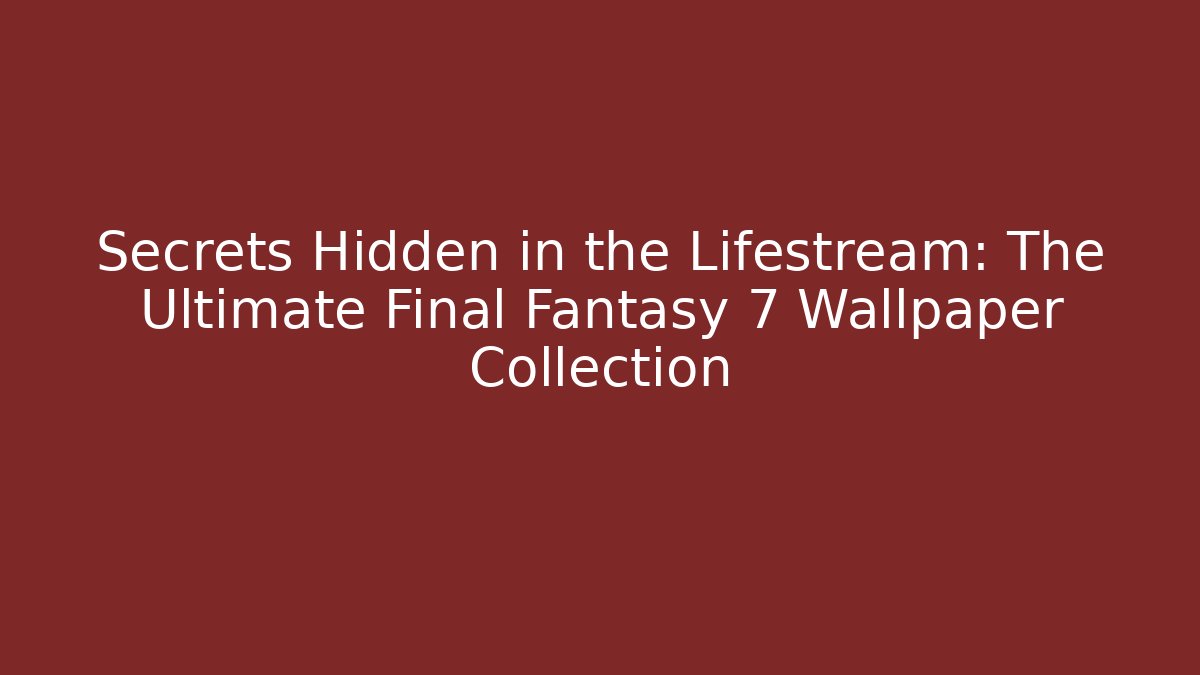 Secrets Hidden in the Lifestream: The Ultimate Final Fantasy 7 Wallpaper Collection