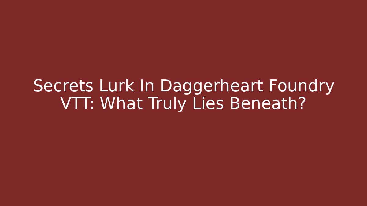 Secrets Lurk In Daggerheart Foundry VTT: What Truly Lies Beneath?