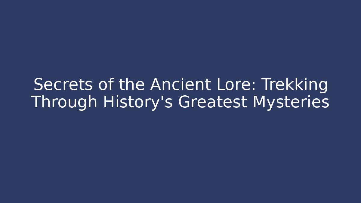 Secrets of the Ancient Lore: Trekking Through History's Greatest Mysteries