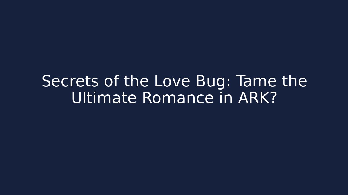 Secrets of the Love Bug: Tame the Ultimate Romance in ARK?