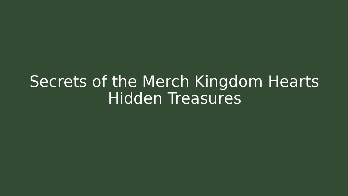 Secrets of the Merch Kingdom Hearts Hidden Treasures
