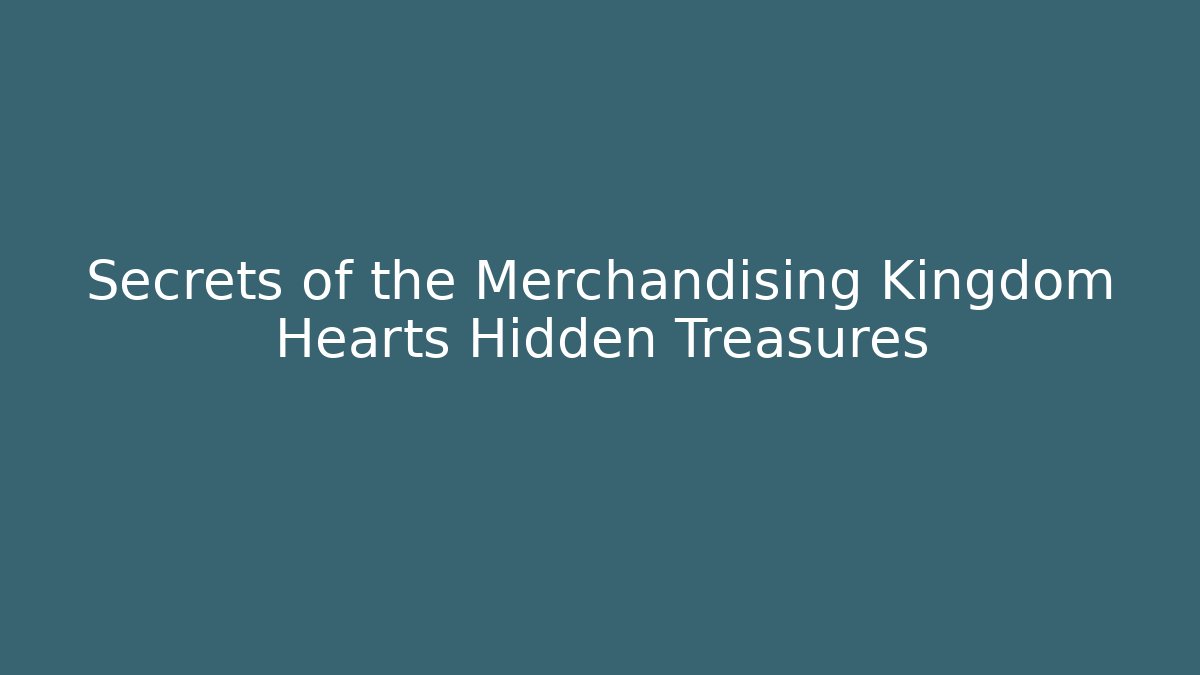 Secrets of the Merchandising Kingdom Hearts Hidden Treasures