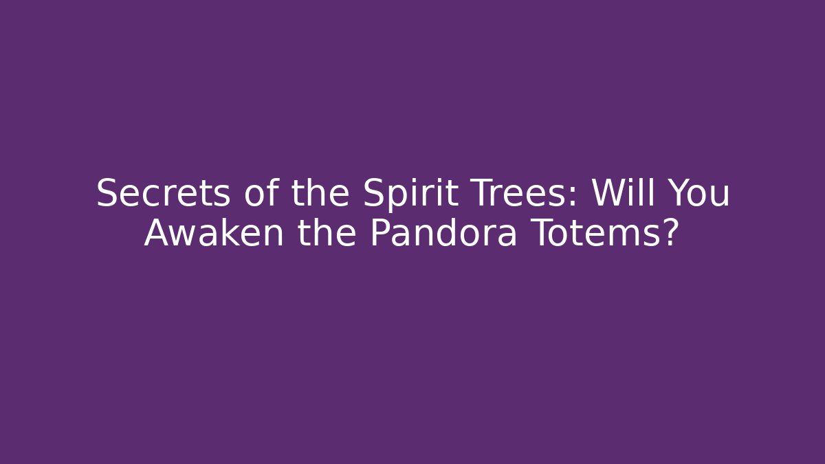 Secrets of the Spirit Trees: Will You Awaken the Pandora Totems?