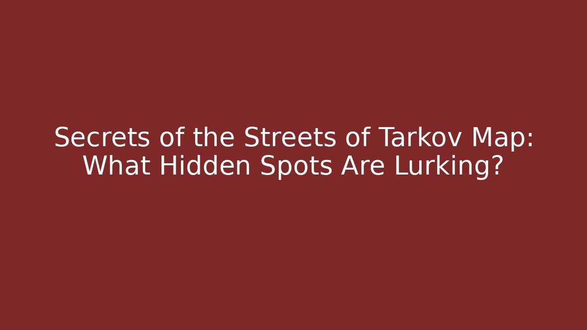 Secrets of the Streets of Tarkov Map: What Hidden Spots Are Lurking?