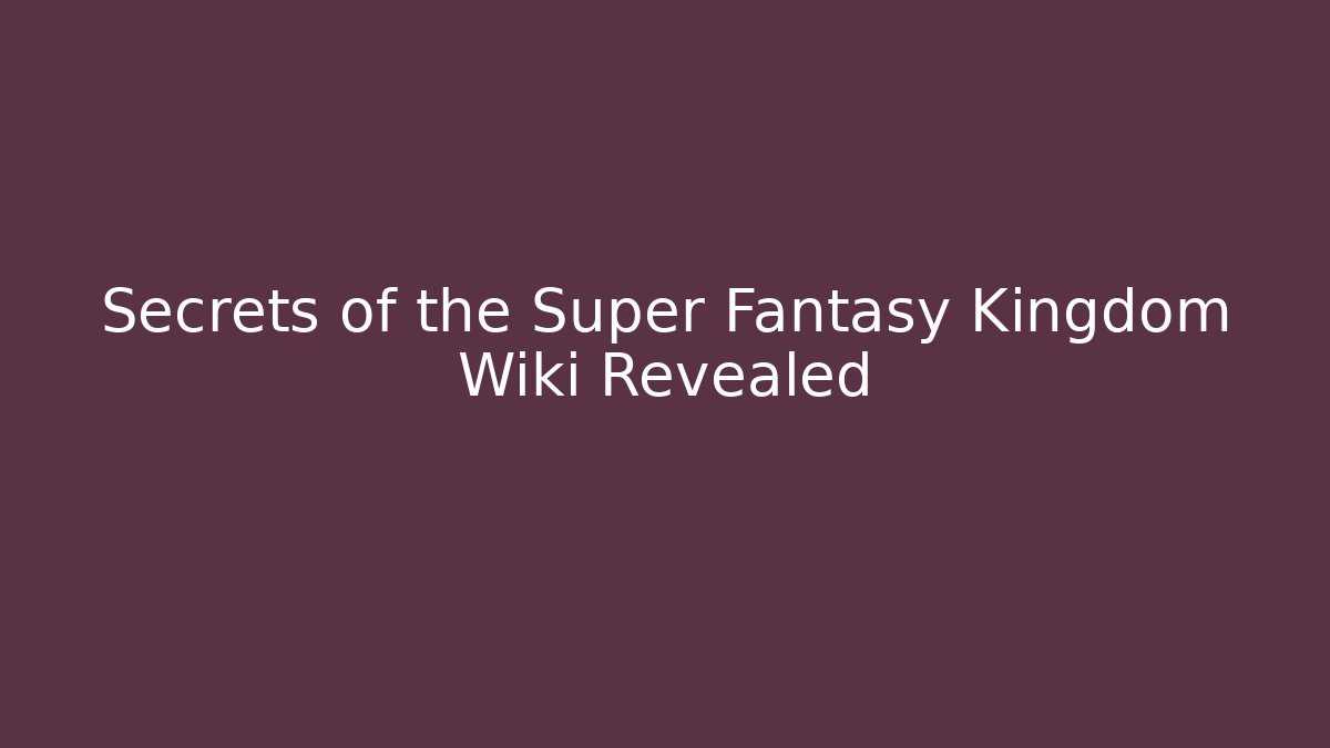 Secrets of the Super Fantasy Kingdom Wiki Revealed