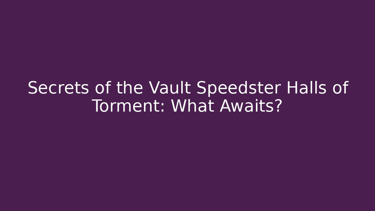 Secrets of the Vault Speedster Halls of Torment: What Awaits?
