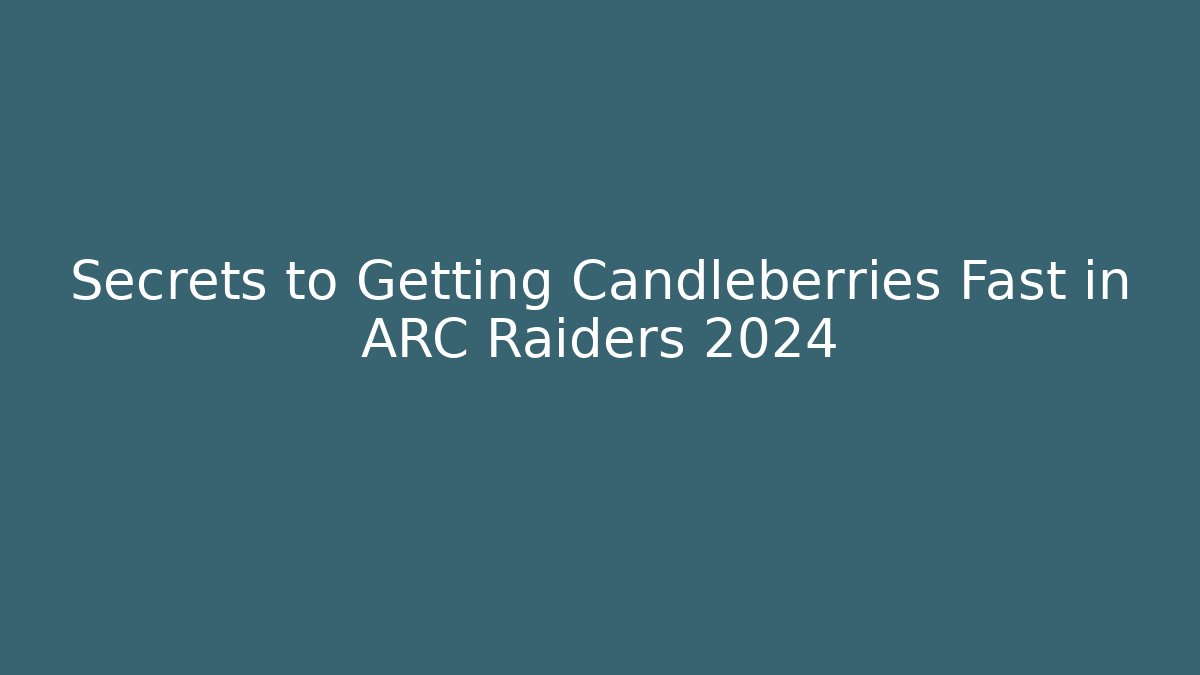 Secrets to Getting Candleberries Fast in ARC Raiders 2024