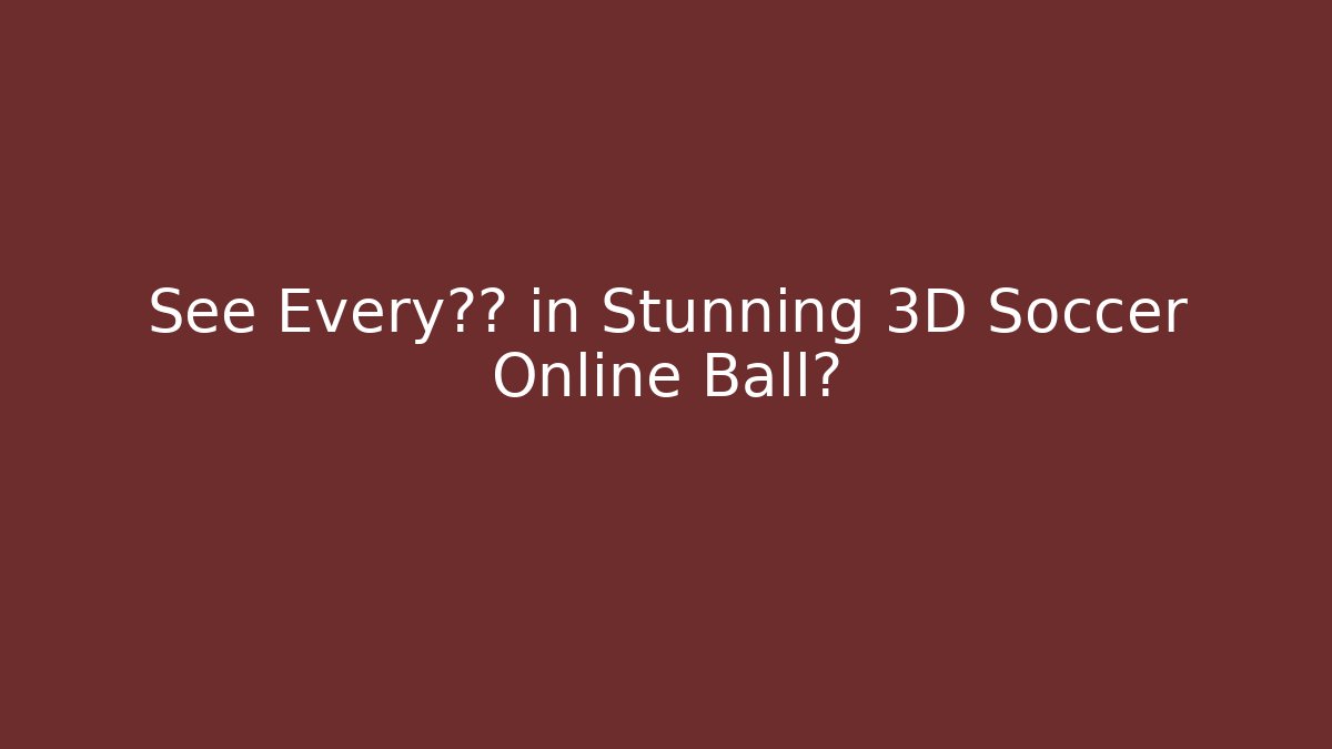 See Every细节 in Stunning 3D Soccer Online Ball?
