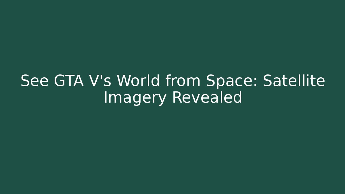 See GTA V's World from Space: Satellite Imagery Revealed