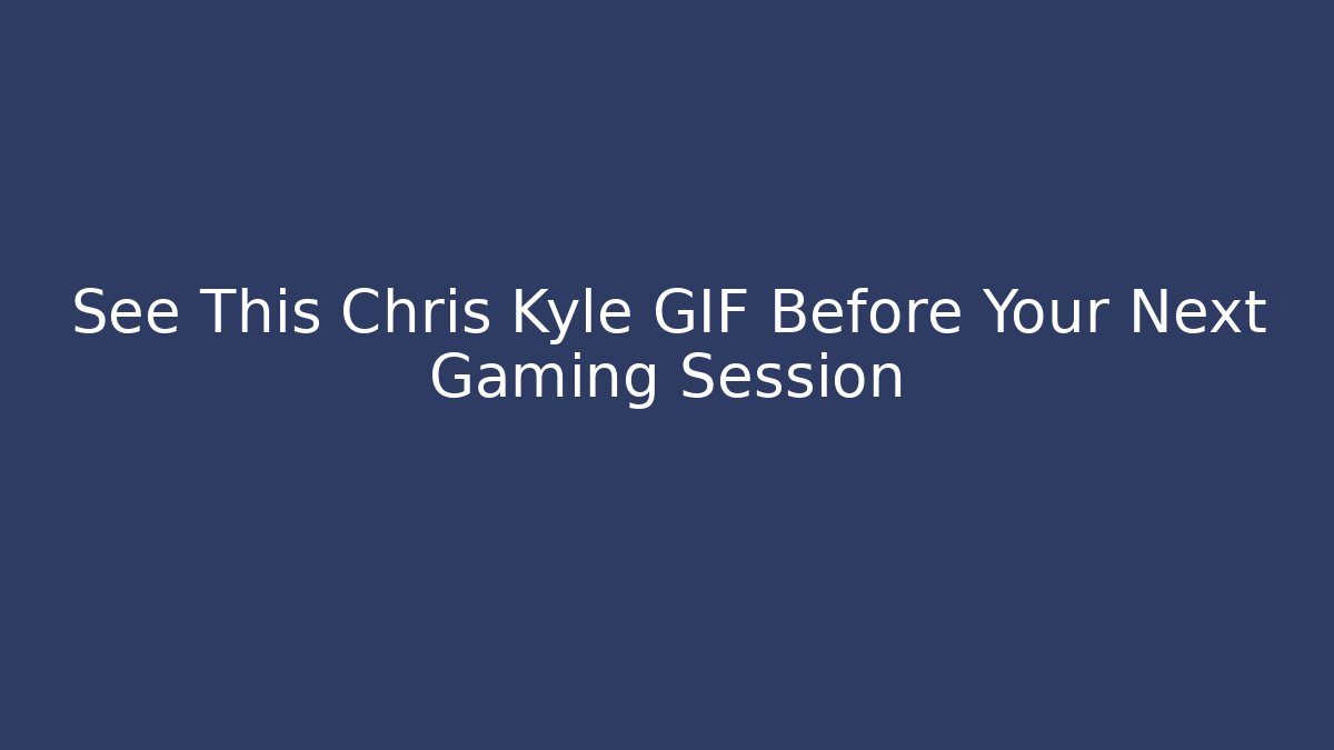 See This Chris Kyle GIF Before Your Next Gaming Session
