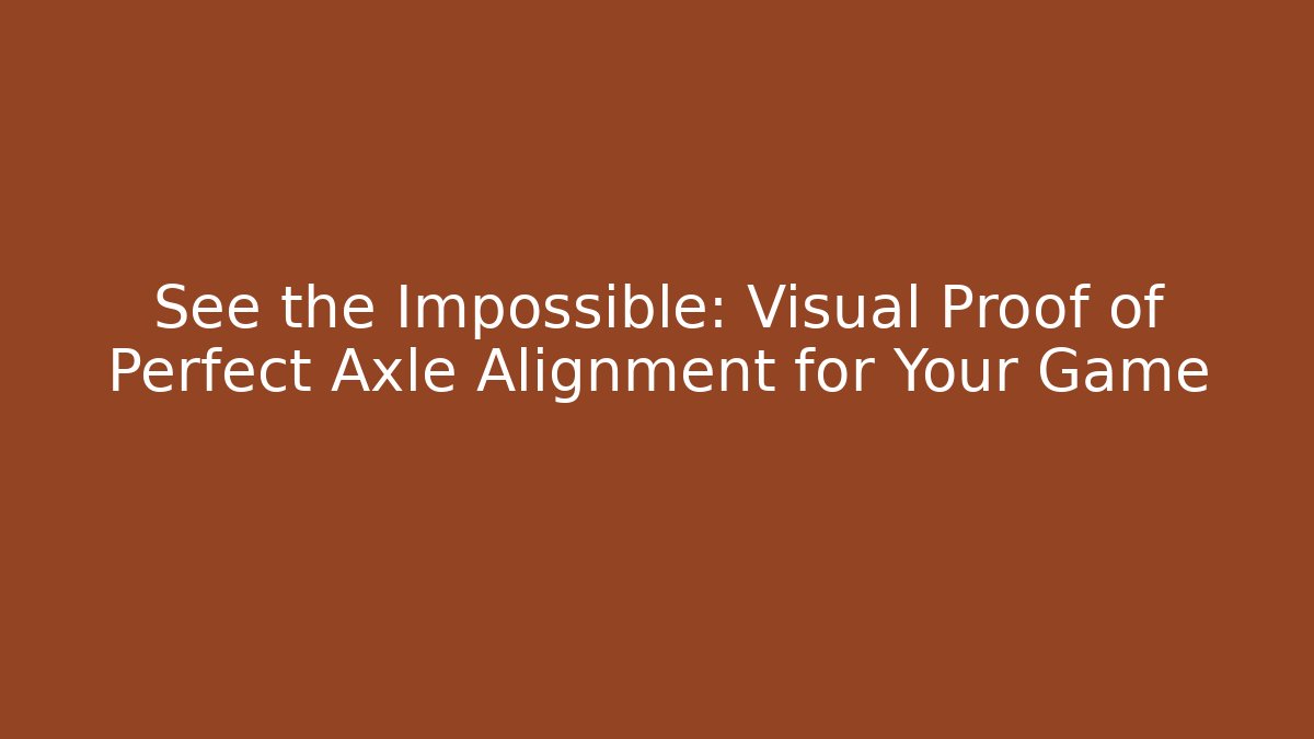 See the Impossible: Visual Proof of Perfect Axle Alignment for Your Game
