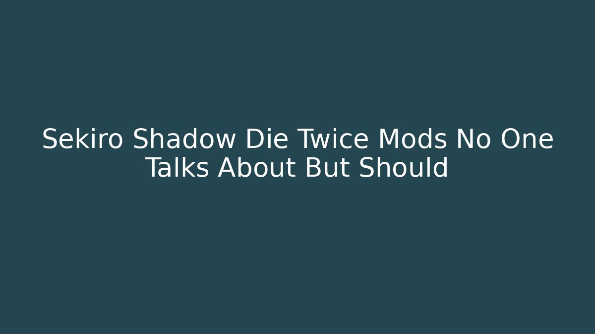 Sekiro Shadow Die Twice Mods No One Talks About But Should