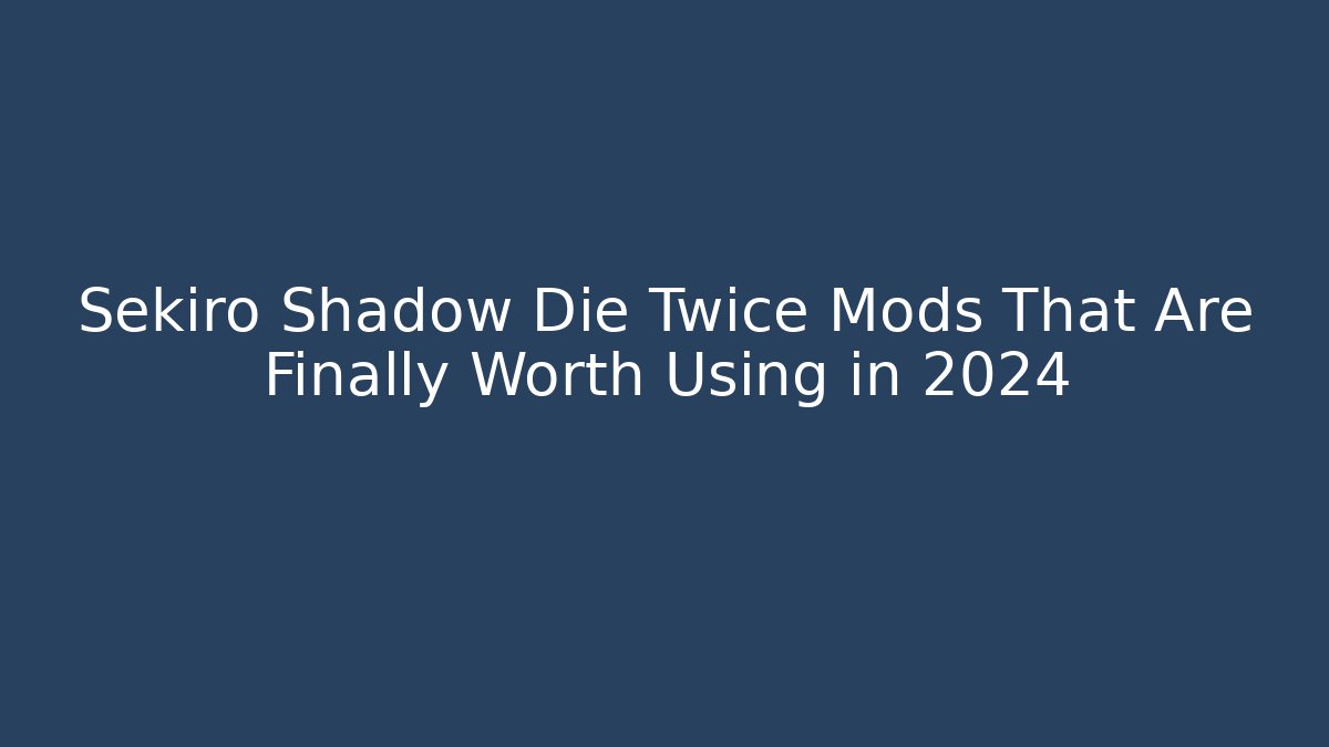 Sekiro Shadow Die Twice Mods That Are Finally Worth Using in 2024
