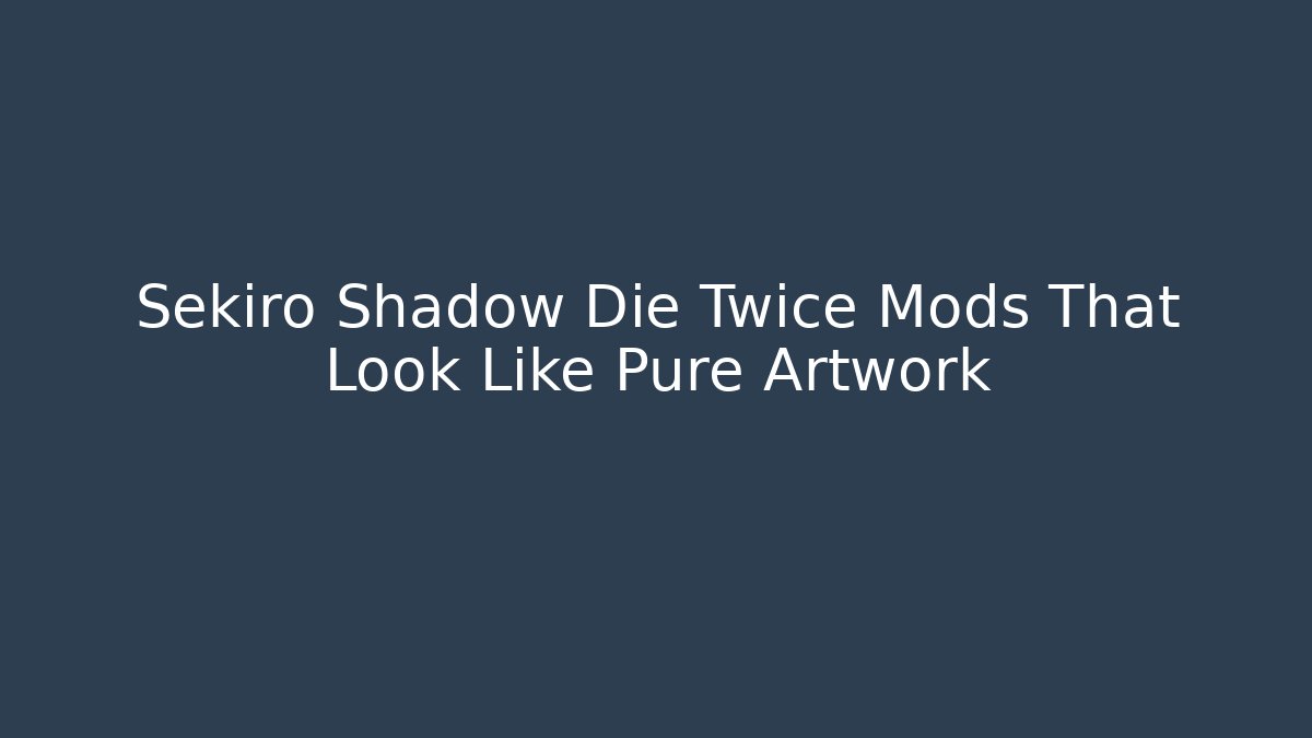 Sekiro Shadow Die Twice Mods That Look Like Pure Artwork