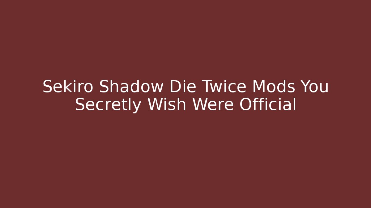 Sekiro Shadow Die Twice Mods You Secretly Wish Were Official