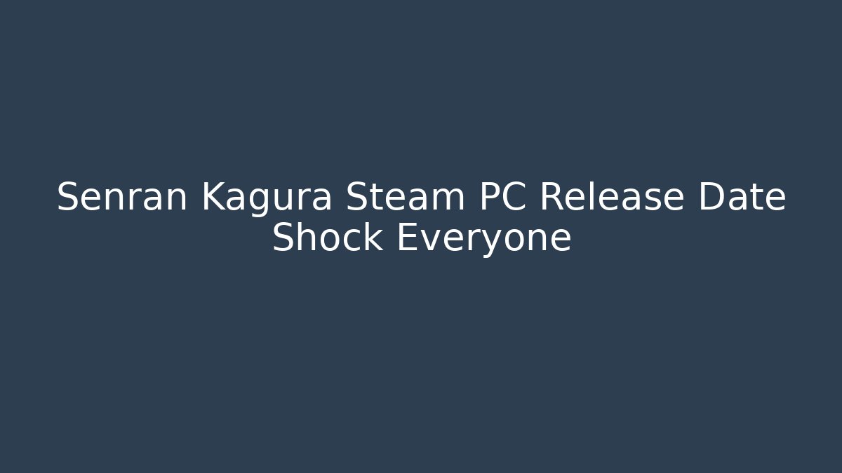 Senran Kagura Steam PC Release Date Shock Everyone