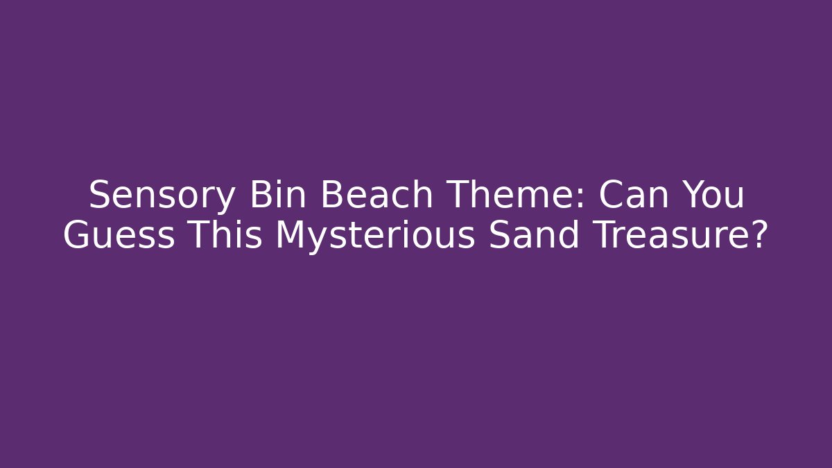 Sensory Bin Beach Theme: Can You Guess This Mysterious Sand Treasure?