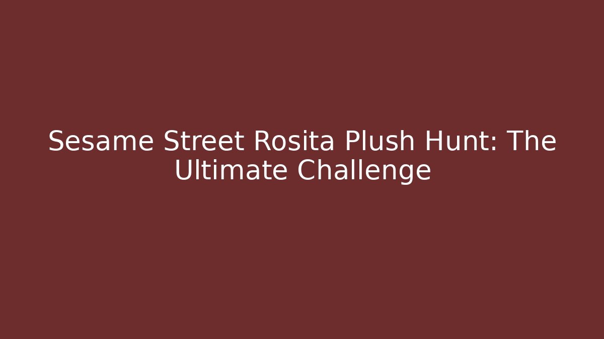 Sesame Street Rosita Plush Hunt: The Ultimate Challenge