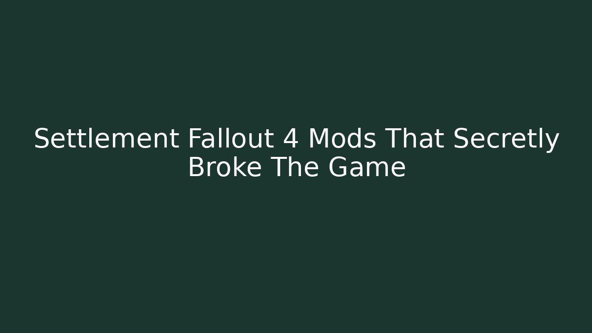 Settlement Fallout 4 Mods That Secretly Broke The Game