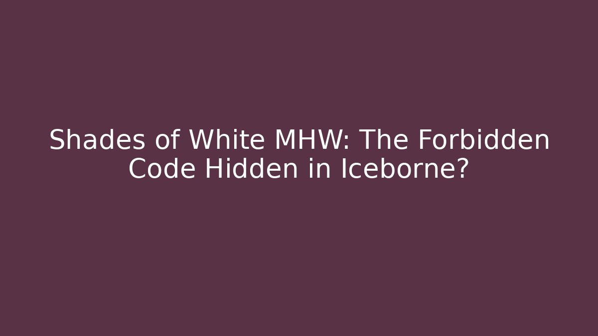 Shades of White MHW: The Forbidden Code Hidden in Iceborne?