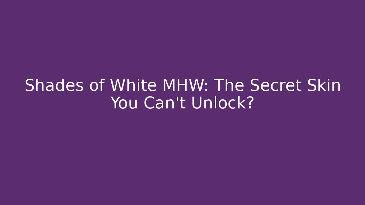 Shades of White MHW: The Secret Skin You Can't Unlock?
