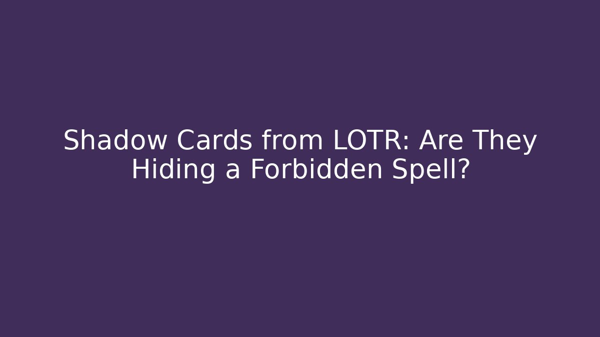 Shadow Cards from LOTR: Are They Hiding a Forbidden Spell?