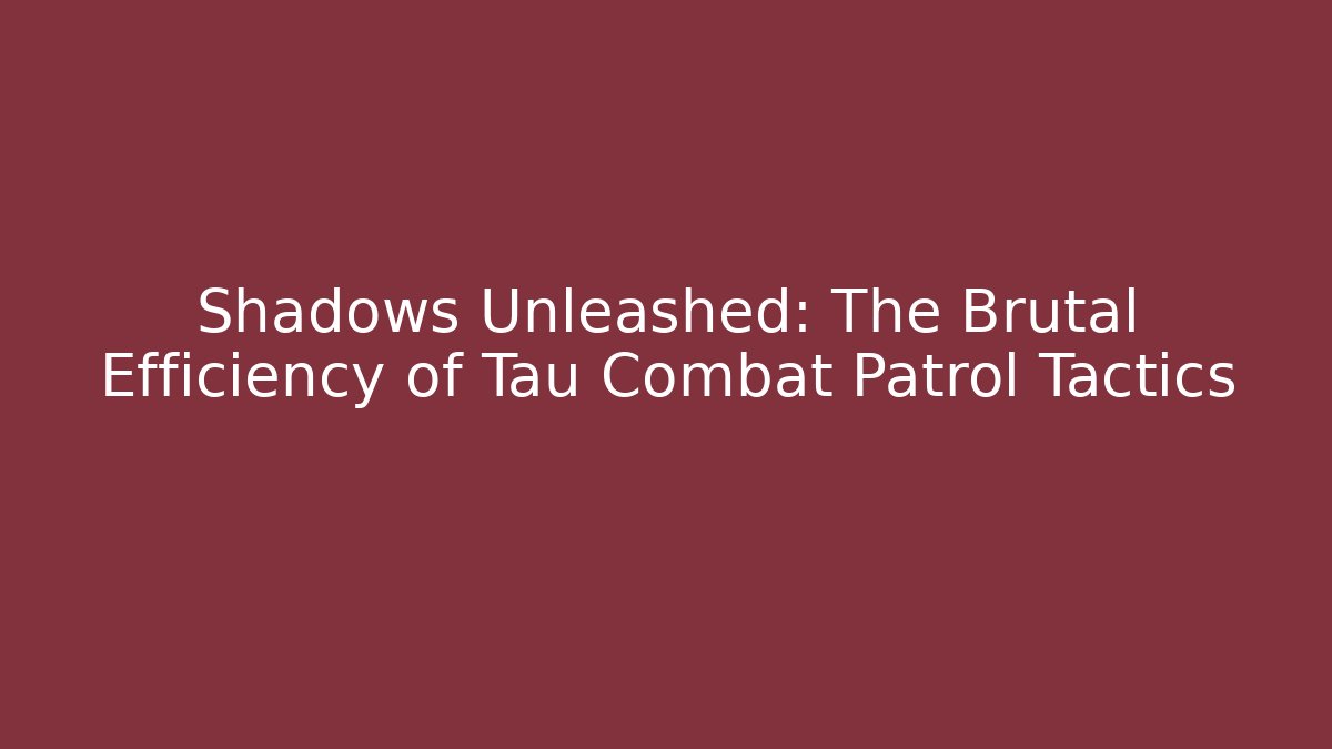 Shadows Unleashed: The Brutal Efficiency of Tau Combat Patrol Tactics
