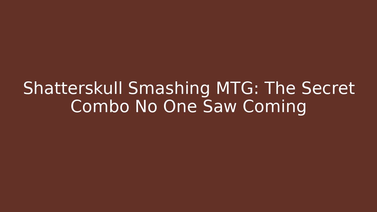 Shatterskull Smashing MTG: The Secret Combo No One Saw Coming