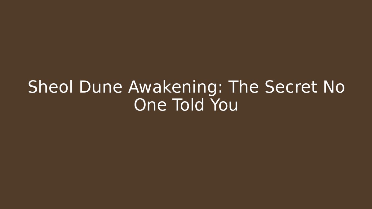 Sheol Dune Awakening: The Secret No One Told You