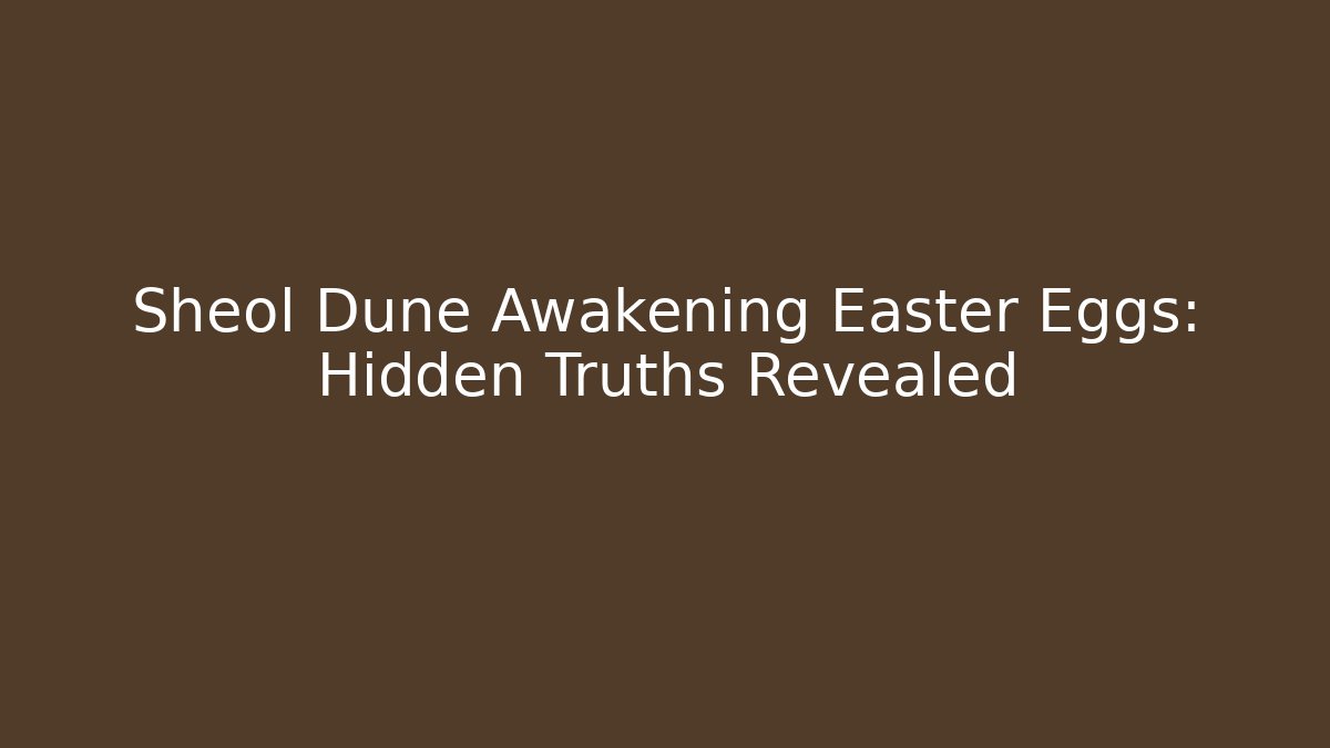 Sheol Dune Awakening Easter Eggs: Hidden Truths Revealed