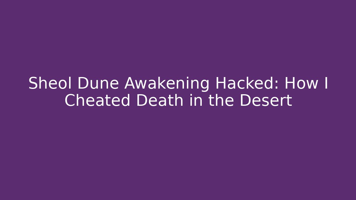Sheol Dune Awakening Hacked: How I Cheated Death in the Desert