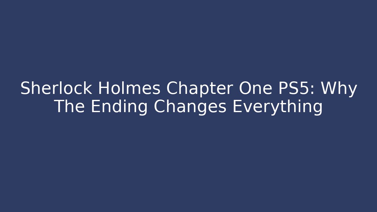 Sherlock Holmes Chapter One PS5: Why The Ending Changes Everything - Buddy Program