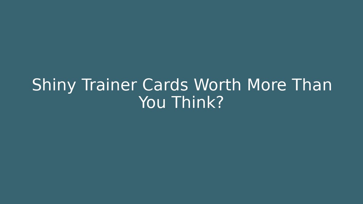 Shiny Trainer Cards Worth More Than You Think?