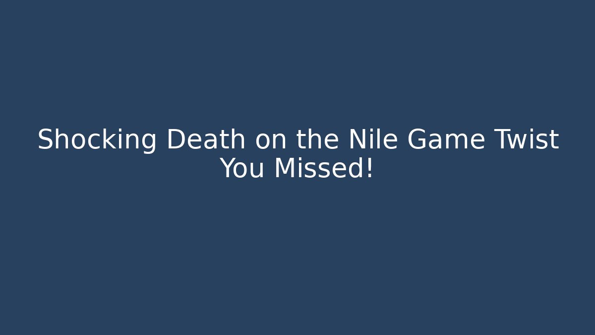 Shocking Death on the Nile Game Twist You Missed!