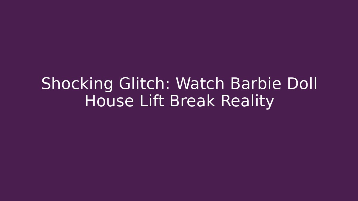 Shocking Glitch: Watch Barbie Doll House Lift Break Reality