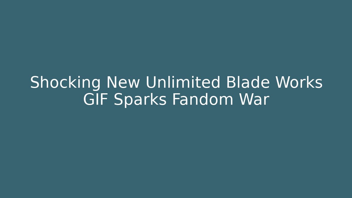 Shocking New Unlimited Blade Works GIF Sparks Fandom War