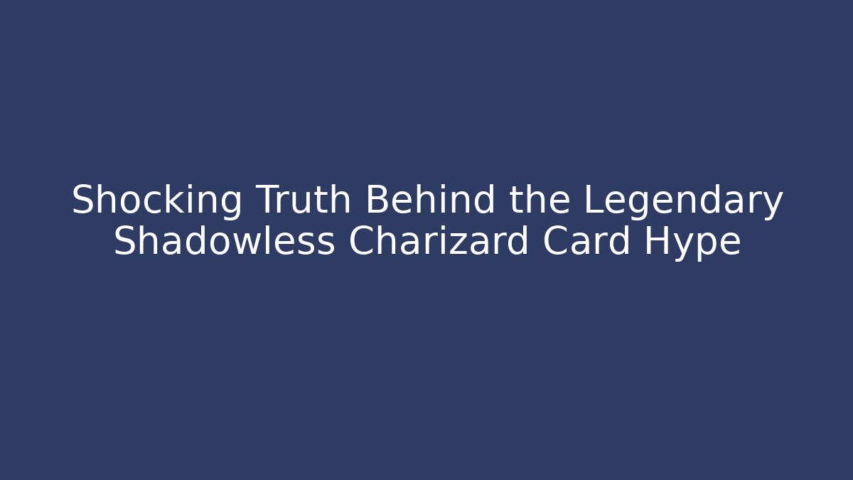 Shocking Truth Behind the Legendary Shadowless Charizard Card Hype