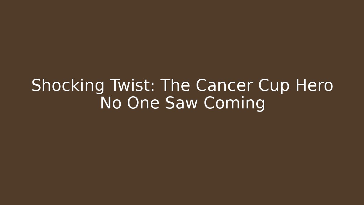 Shocking Twist: The Cancer Cup Hero No One Saw Coming
