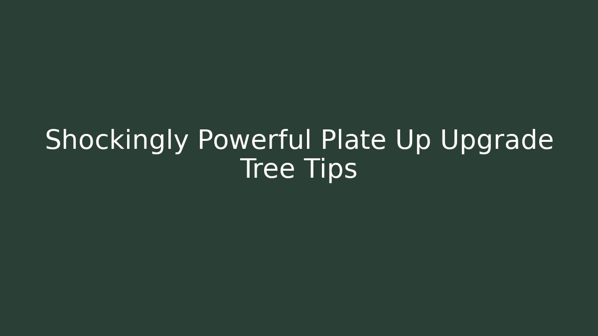 Shockingly Powerful Plate Up Upgrade Tree Tips