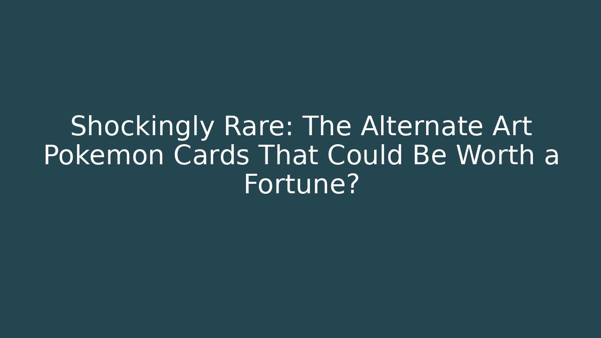 Shockingly Rare: The Alternate Art Pokémon Cards That Could Be Worth a Fortune?
