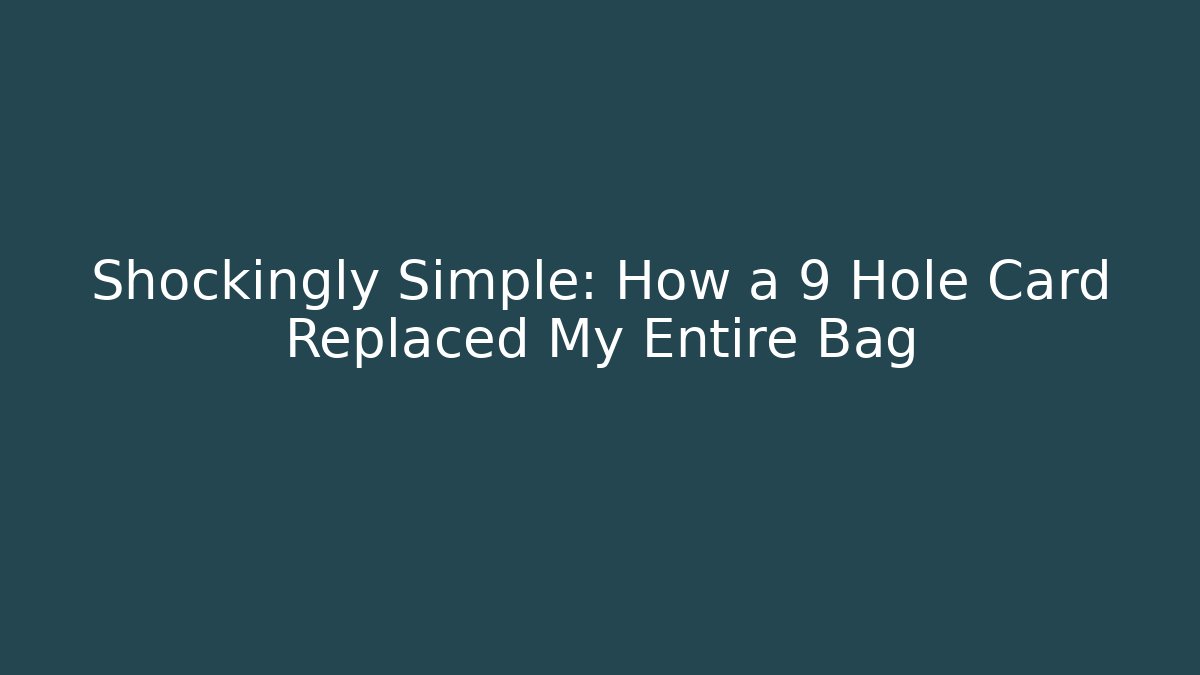 Shockingly Simple: How a 9 Hole Card Replaced My Entire Bag